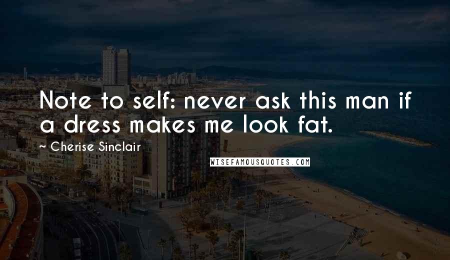 Cherise Sinclair Quotes: Note to self: never ask this man if a dress makes me look fat.