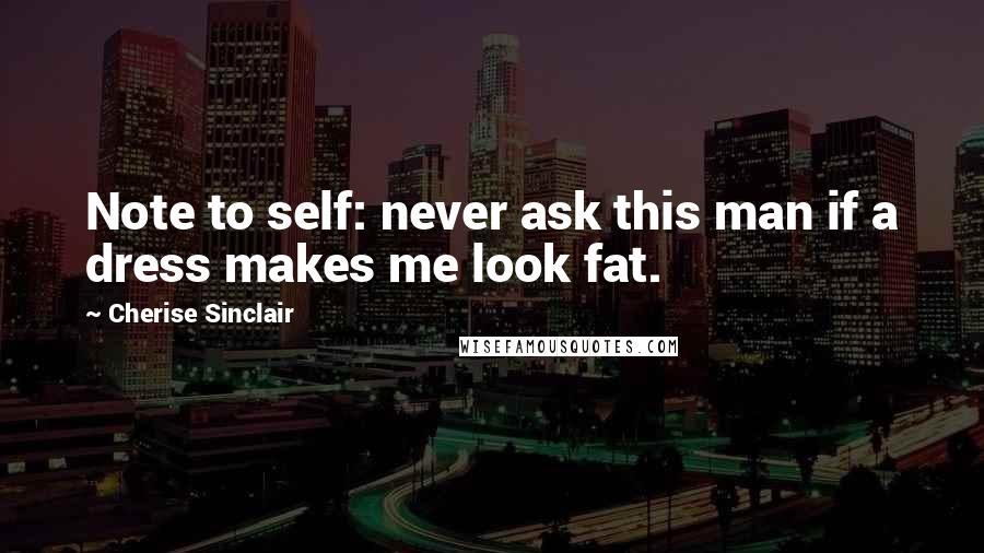 Cherise Sinclair Quotes: Note to self: never ask this man if a dress makes me look fat.