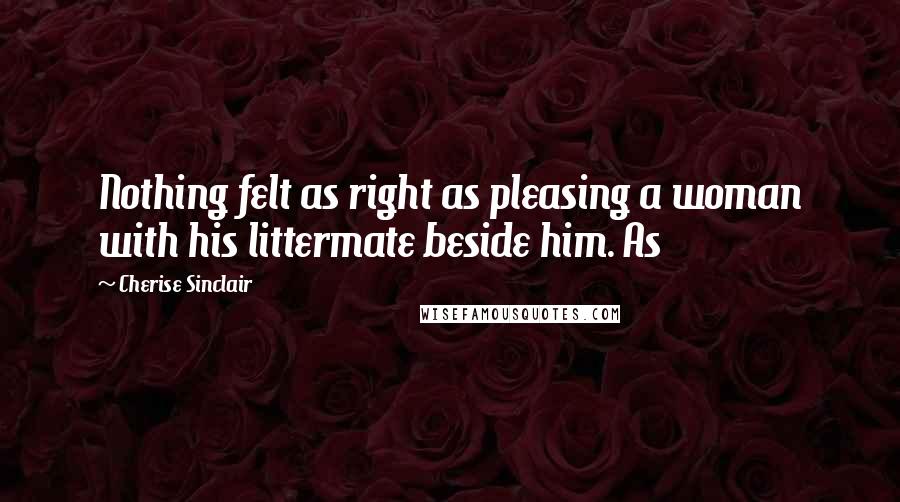 Cherise Sinclair Quotes: Nothing felt as right as pleasing a woman with his littermate beside him. As
