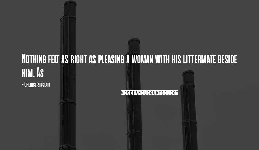 Cherise Sinclair Quotes: Nothing felt as right as pleasing a woman with his littermate beside him. As