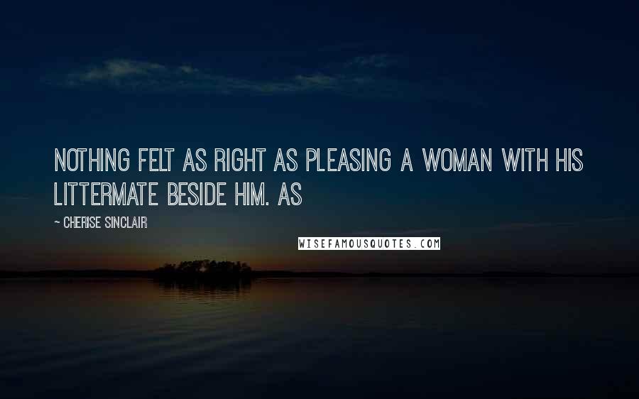 Cherise Sinclair Quotes: Nothing felt as right as pleasing a woman with his littermate beside him. As