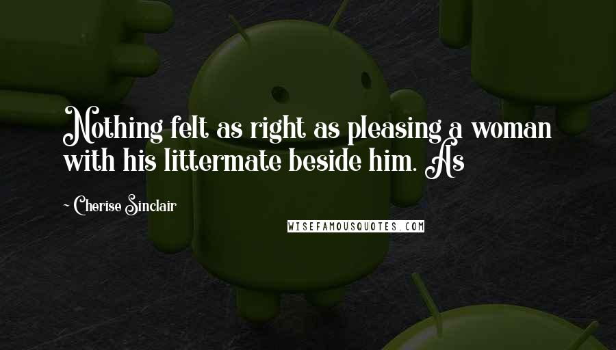 Cherise Sinclair Quotes: Nothing felt as right as pleasing a woman with his littermate beside him. As