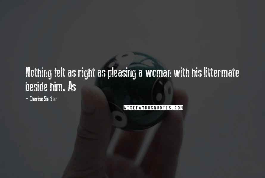 Cherise Sinclair Quotes: Nothing felt as right as pleasing a woman with his littermate beside him. As