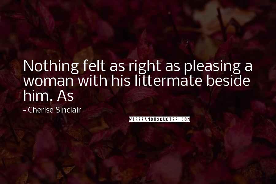 Cherise Sinclair Quotes: Nothing felt as right as pleasing a woman with his littermate beside him. As