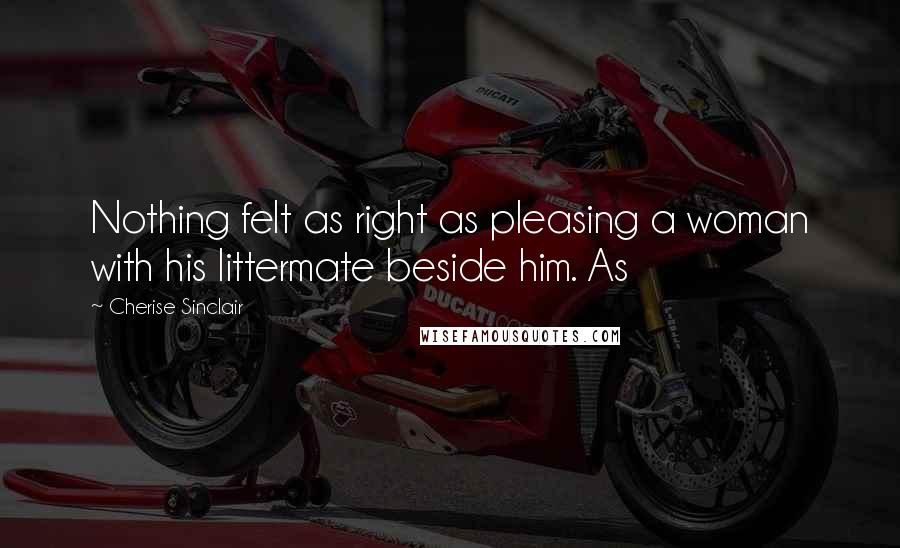 Cherise Sinclair Quotes: Nothing felt as right as pleasing a woman with his littermate beside him. As