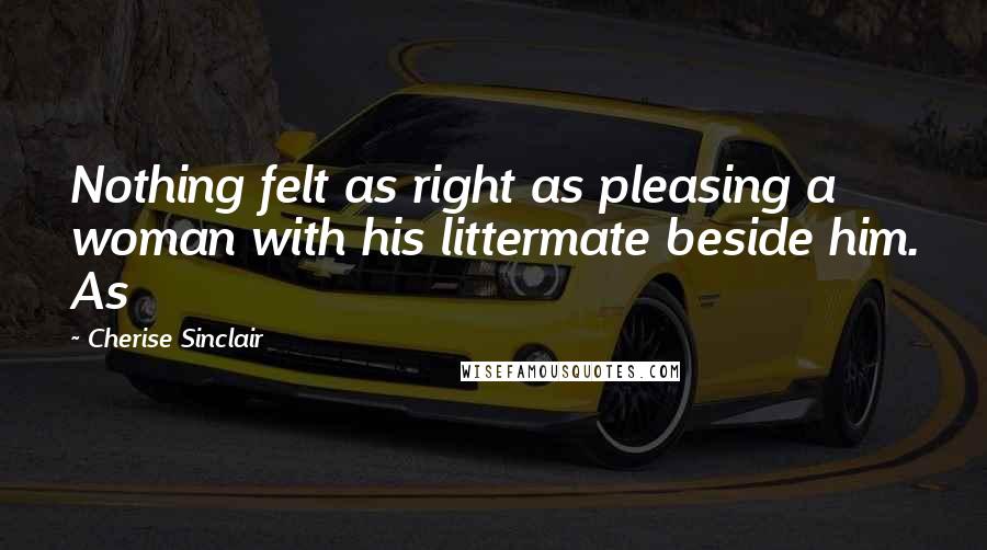 Cherise Sinclair Quotes: Nothing felt as right as pleasing a woman with his littermate beside him. As