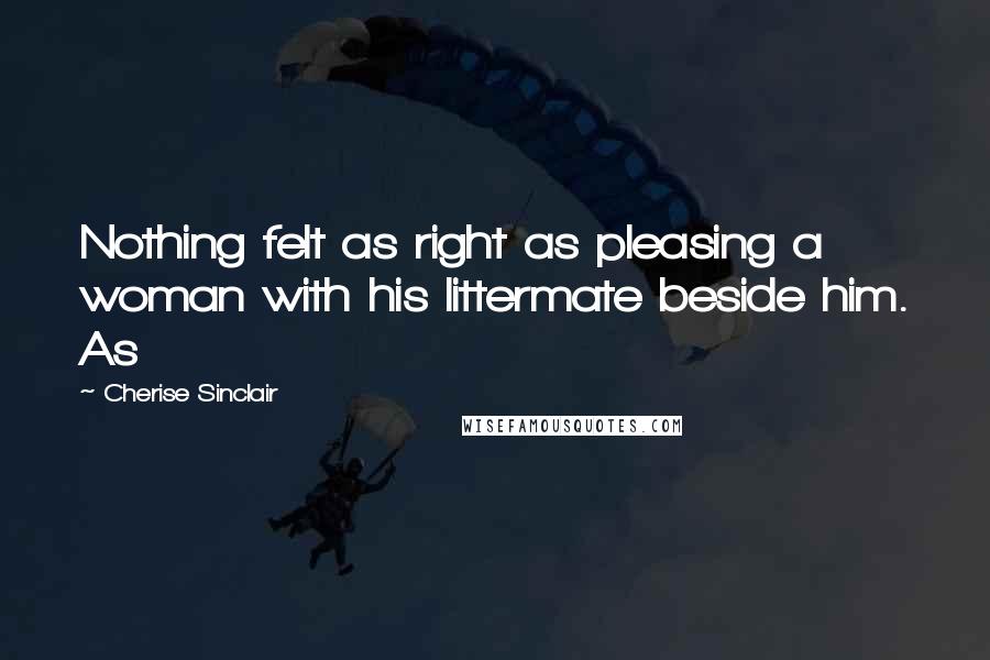 Cherise Sinclair Quotes: Nothing felt as right as pleasing a woman with his littermate beside him. As