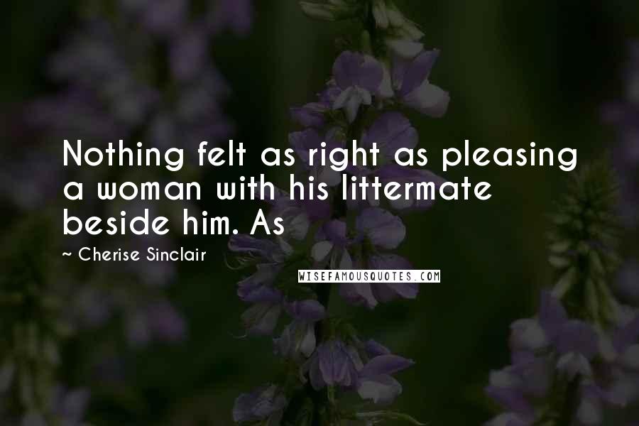 Cherise Sinclair Quotes: Nothing felt as right as pleasing a woman with his littermate beside him. As