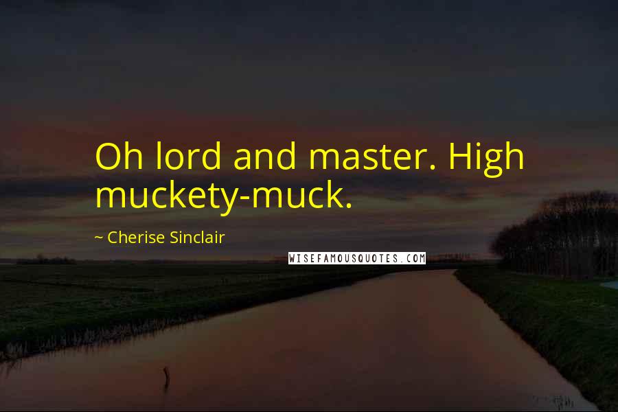 Cherise Sinclair Quotes: Oh lord and master. High muckety-muck.