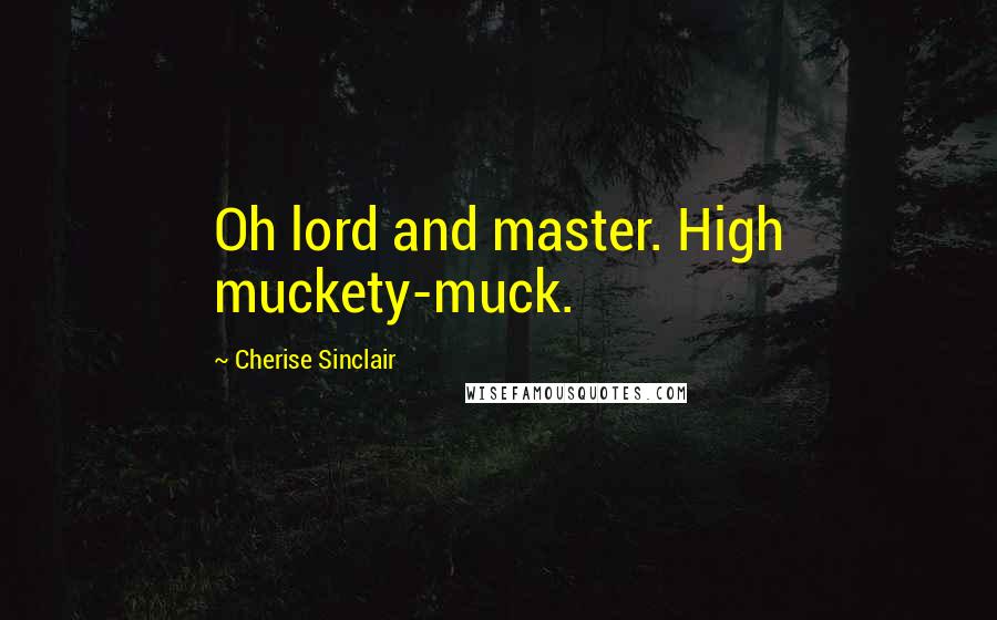 Cherise Sinclair Quotes: Oh lord and master. High muckety-muck.