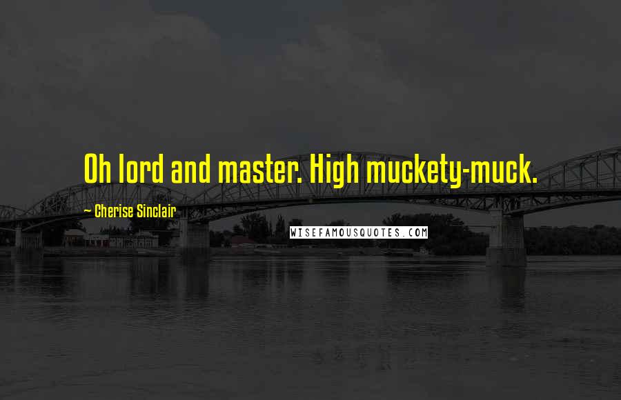 Cherise Sinclair Quotes: Oh lord and master. High muckety-muck.