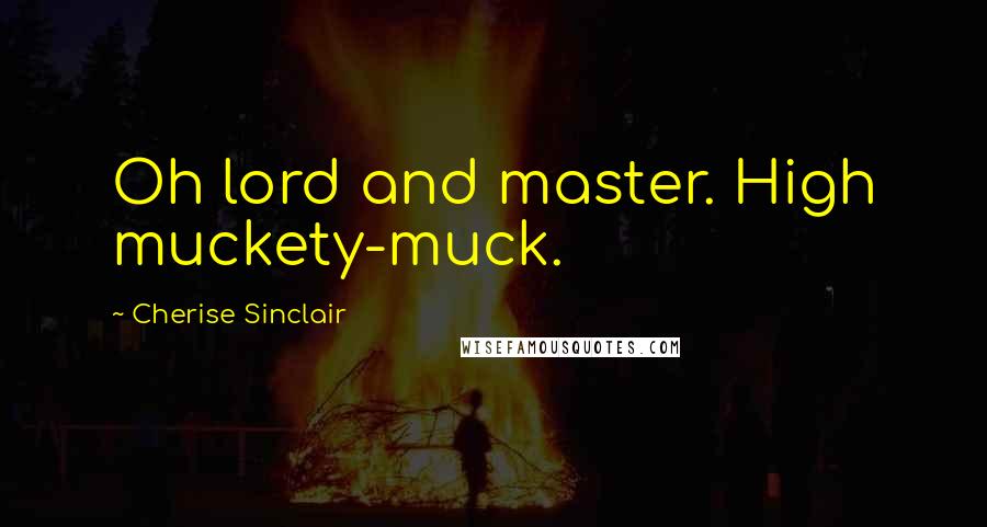 Cherise Sinclair Quotes: Oh lord and master. High muckety-muck.