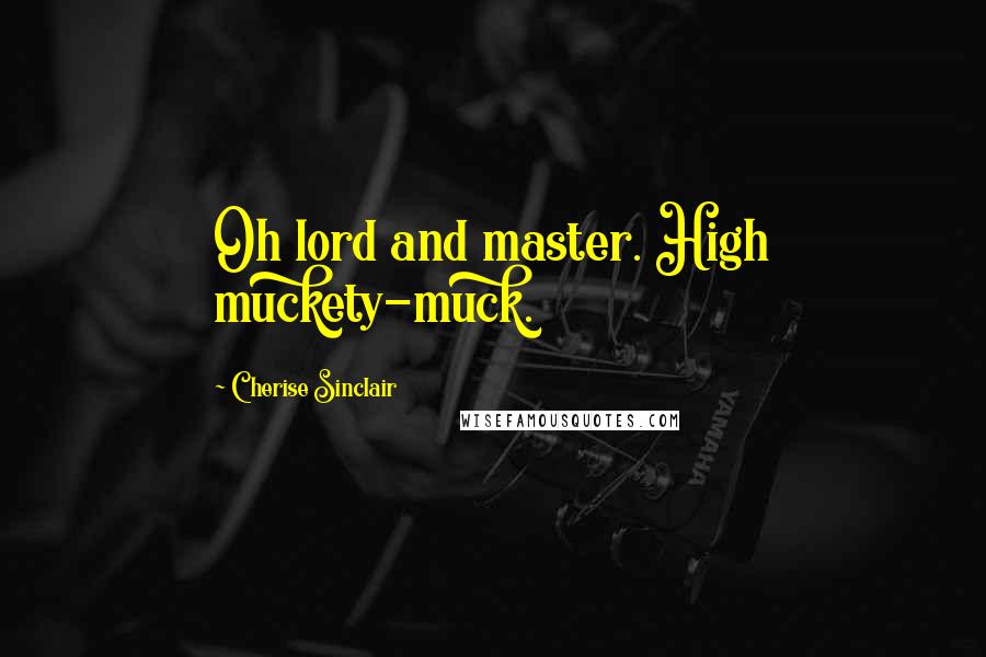 Cherise Sinclair Quotes: Oh lord and master. High muckety-muck.