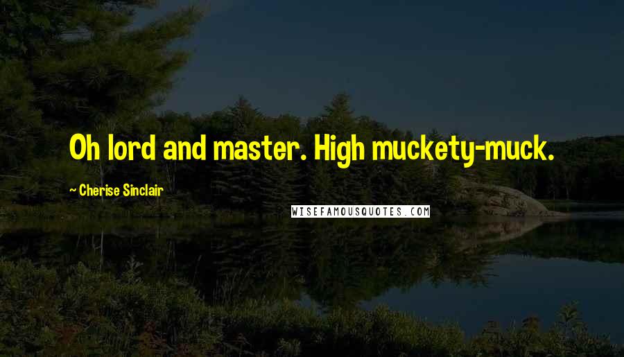 Cherise Sinclair Quotes: Oh lord and master. High muckety-muck.