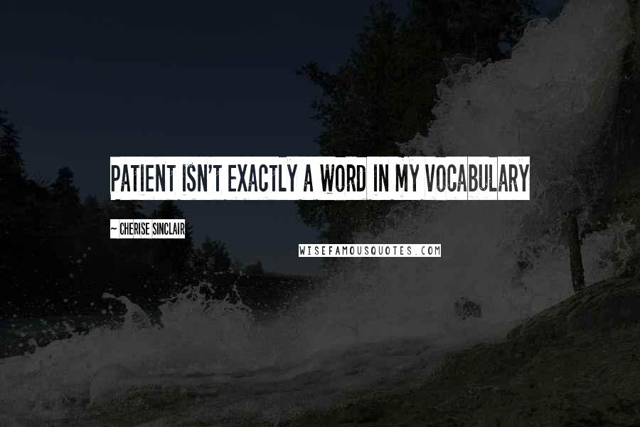 Cherise Sinclair Quotes: Patient isn't exactly a word in my vocabulary