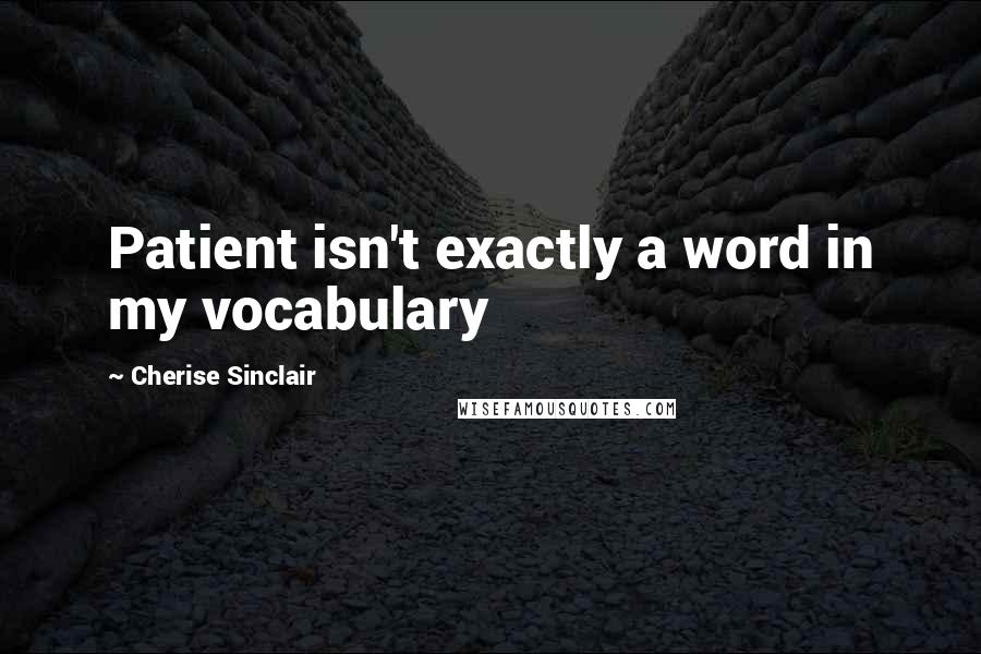 Cherise Sinclair Quotes: Patient isn't exactly a word in my vocabulary