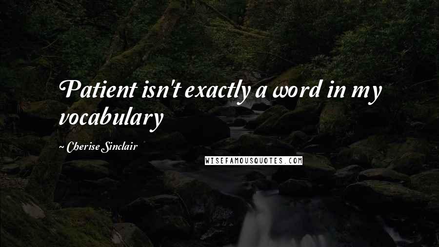 Cherise Sinclair Quotes: Patient isn't exactly a word in my vocabulary