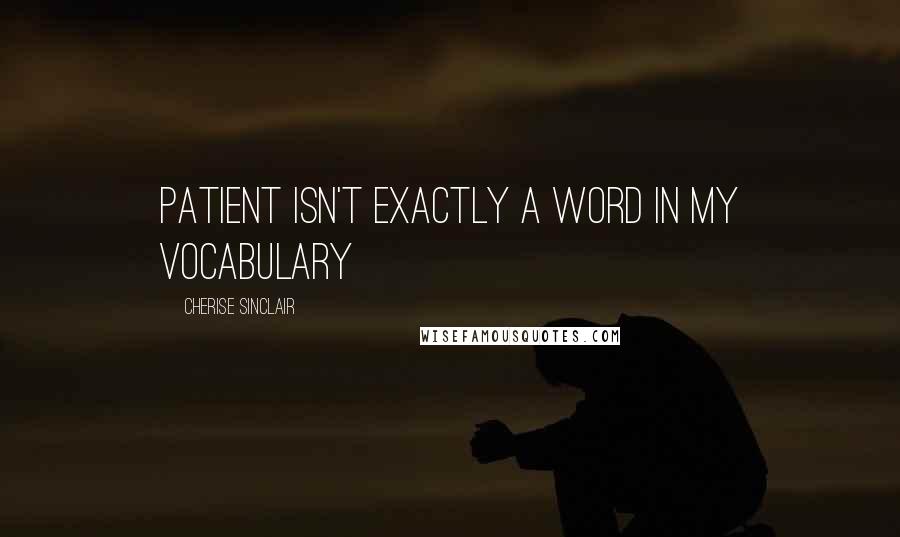 Cherise Sinclair Quotes: Patient isn't exactly a word in my vocabulary