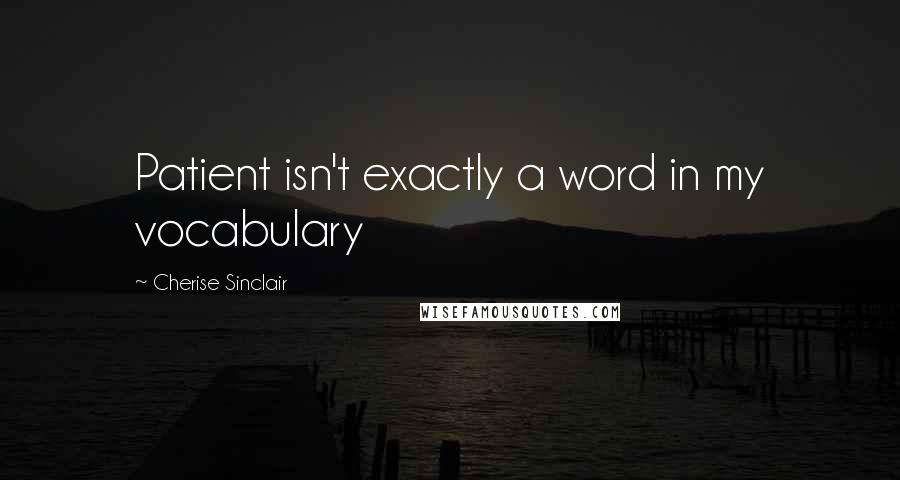 Cherise Sinclair Quotes: Patient isn't exactly a word in my vocabulary