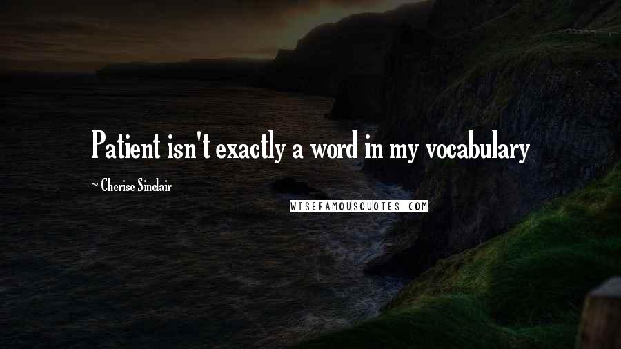 Cherise Sinclair Quotes: Patient isn't exactly a word in my vocabulary