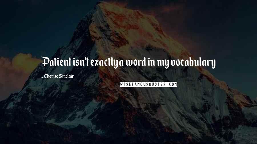 Cherise Sinclair Quotes: Patient isn't exactly a word in my vocabulary