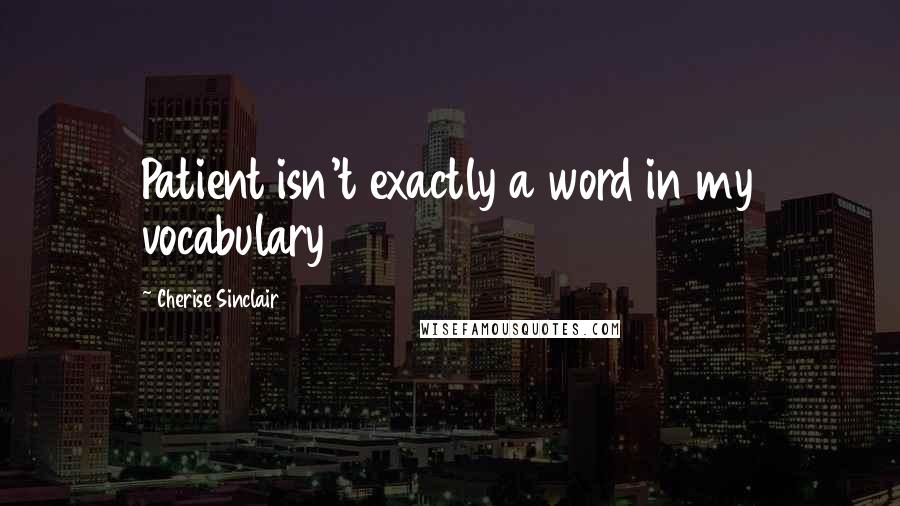 Cherise Sinclair Quotes: Patient isn't exactly a word in my vocabulary