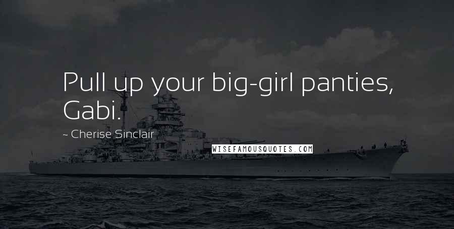 Cherise Sinclair Quotes: Pull up your big-girl panties, Gabi.