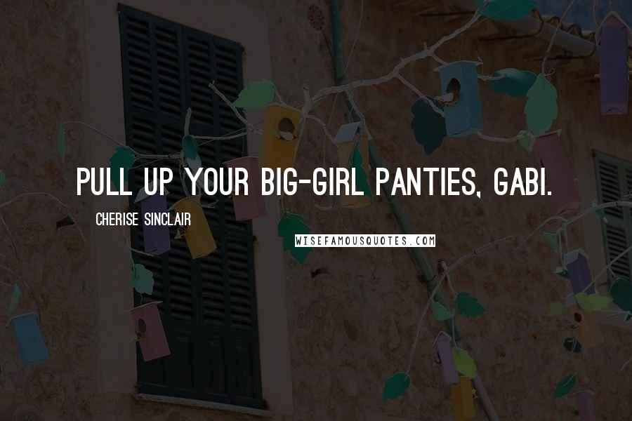 Cherise Sinclair Quotes: Pull up your big-girl panties, Gabi.