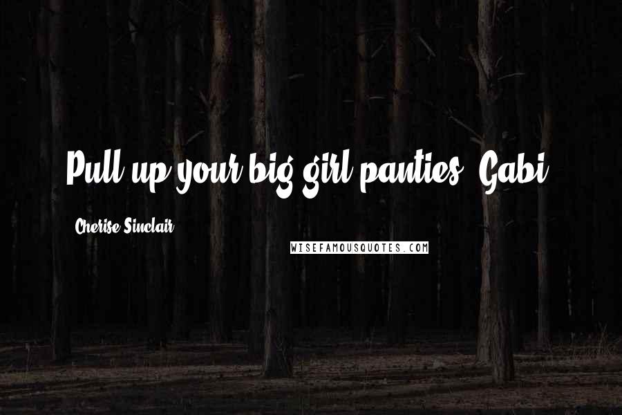 Cherise Sinclair Quotes: Pull up your big-girl panties, Gabi.