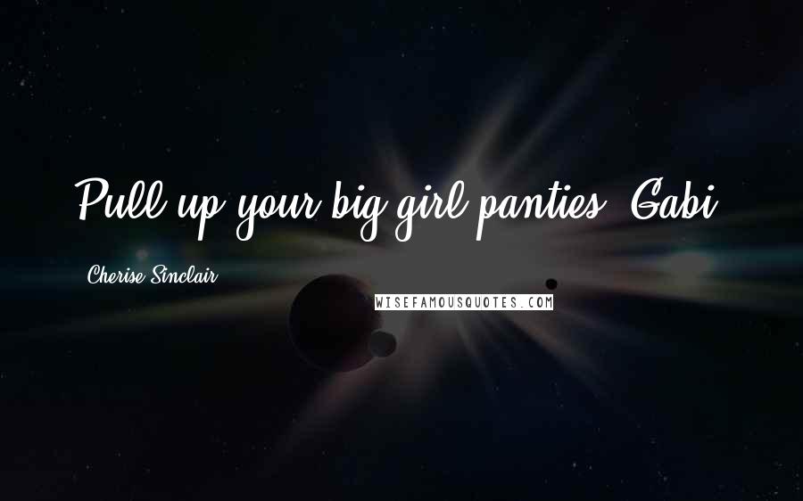 Cherise Sinclair Quotes: Pull up your big-girl panties, Gabi.