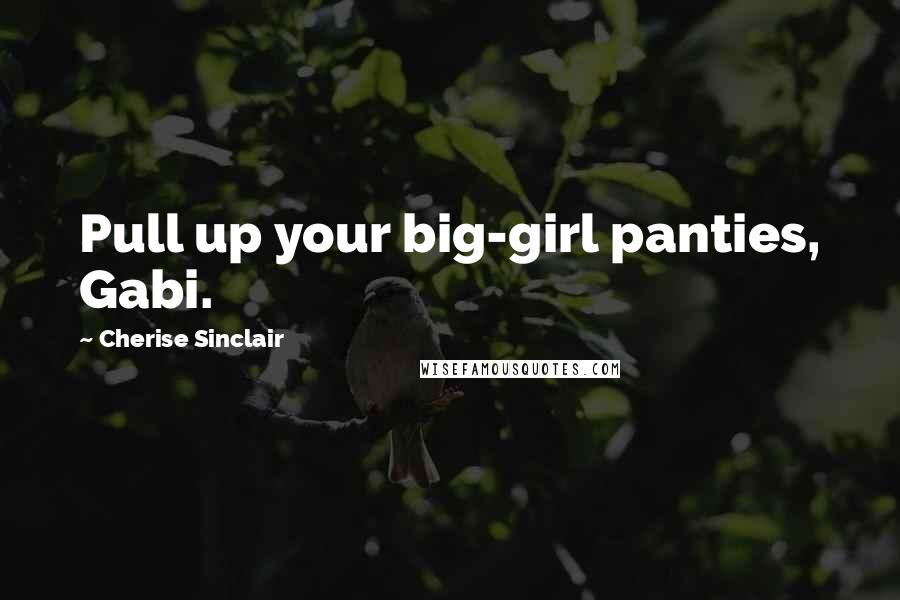 Cherise Sinclair Quotes: Pull up your big-girl panties, Gabi.