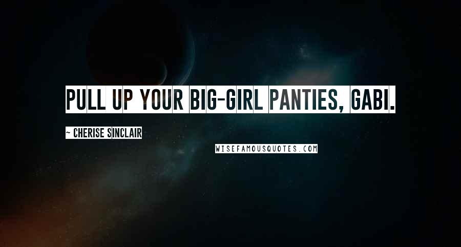 Cherise Sinclair Quotes: Pull up your big-girl panties, Gabi.