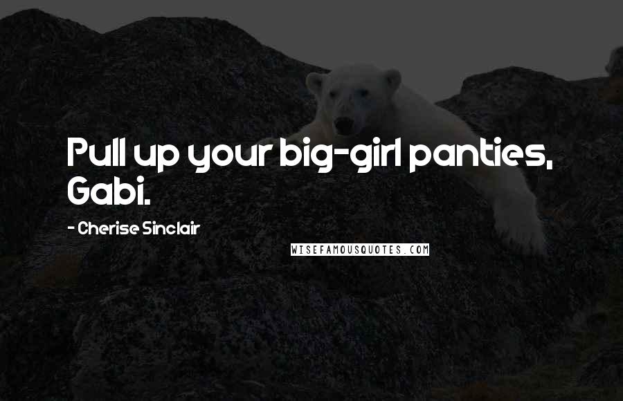 Cherise Sinclair Quotes: Pull up your big-girl panties, Gabi.