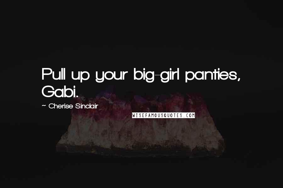 Cherise Sinclair Quotes: Pull up your big-girl panties, Gabi.