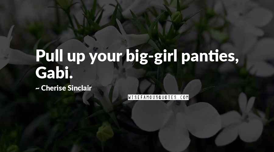 Cherise Sinclair Quotes: Pull up your big-girl panties, Gabi.