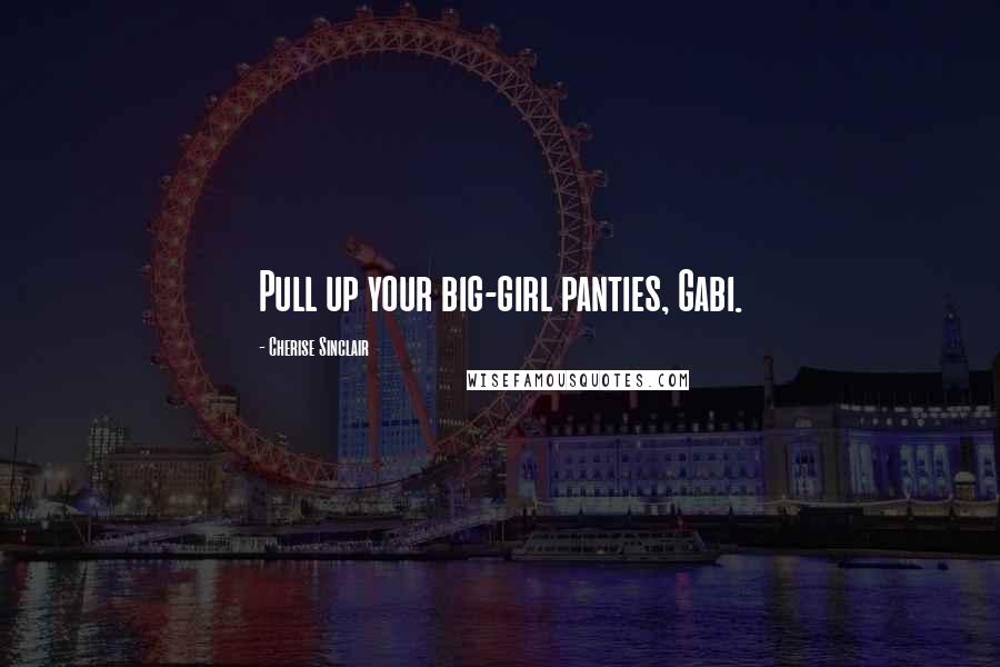 Cherise Sinclair Quotes: Pull up your big-girl panties, Gabi.