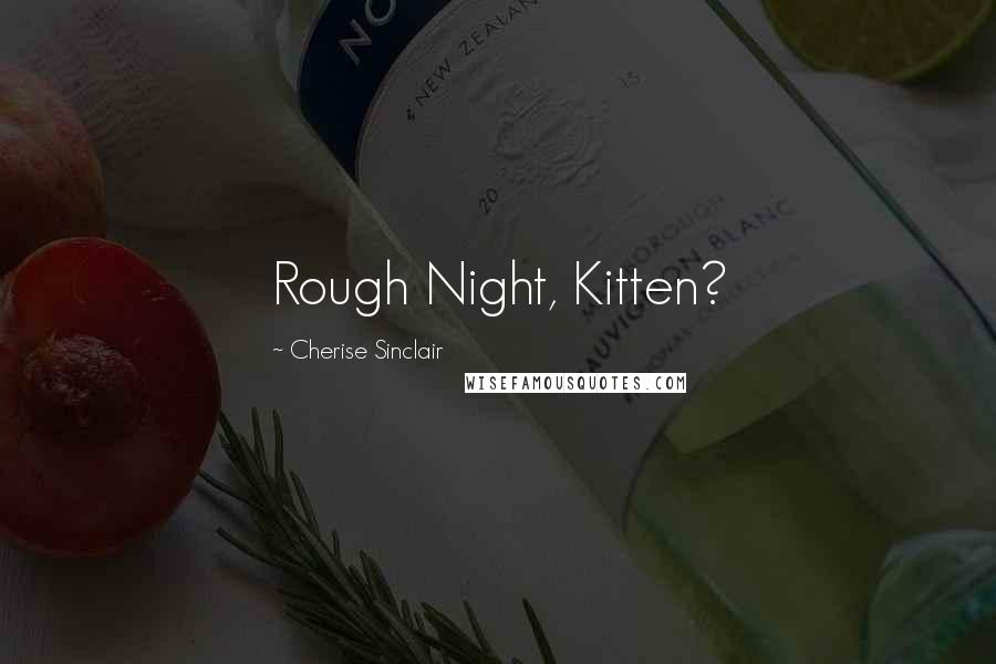 Cherise Sinclair Quotes: Rough Night, Kitten?