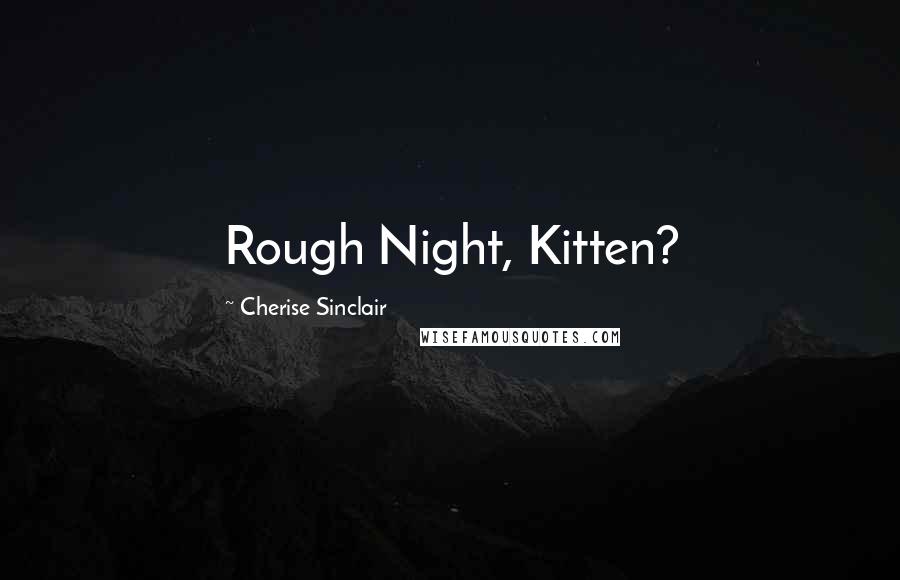 Cherise Sinclair Quotes: Rough Night, Kitten?