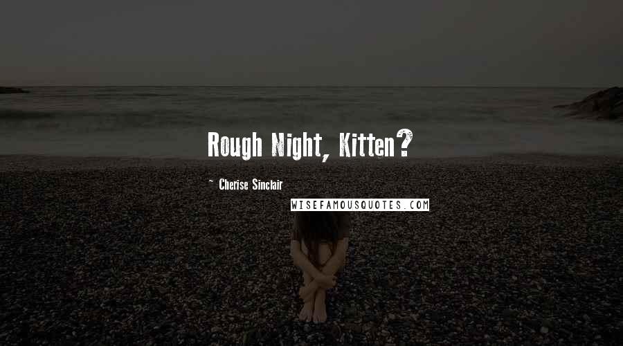 Cherise Sinclair Quotes: Rough Night, Kitten?