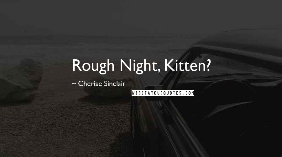 Cherise Sinclair Quotes: Rough Night, Kitten?