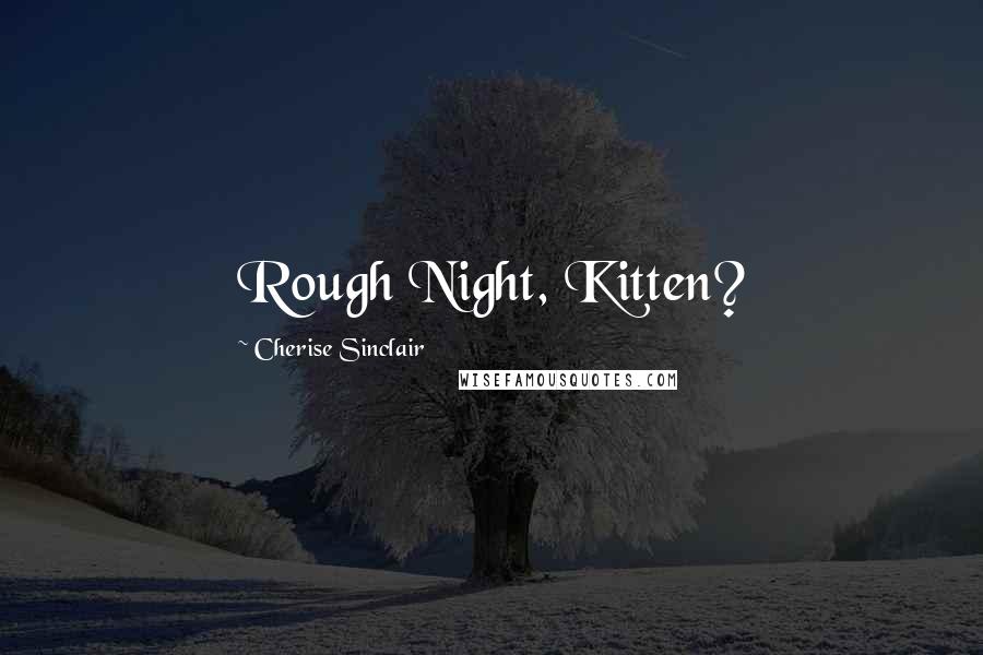 Cherise Sinclair Quotes: Rough Night, Kitten?