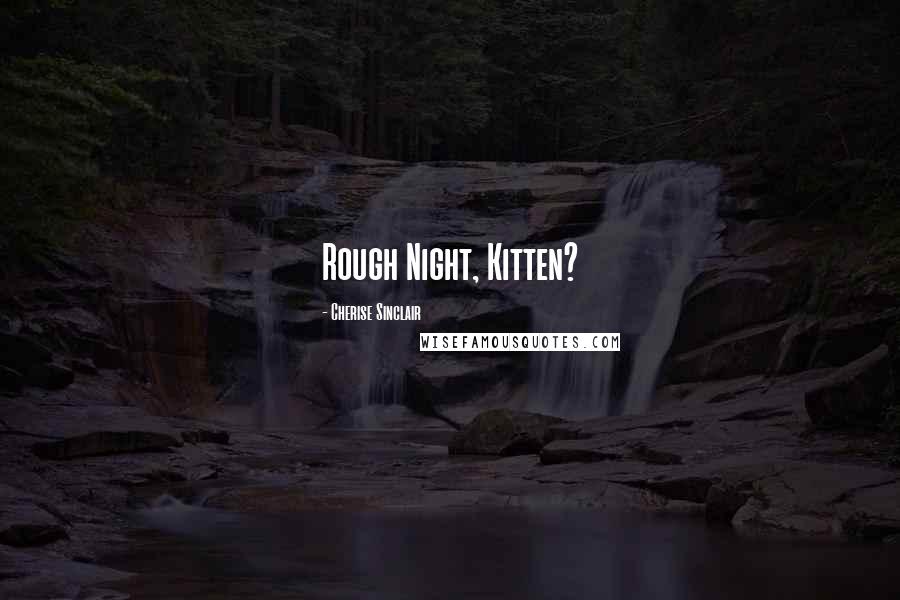 Cherise Sinclair Quotes: Rough Night, Kitten?