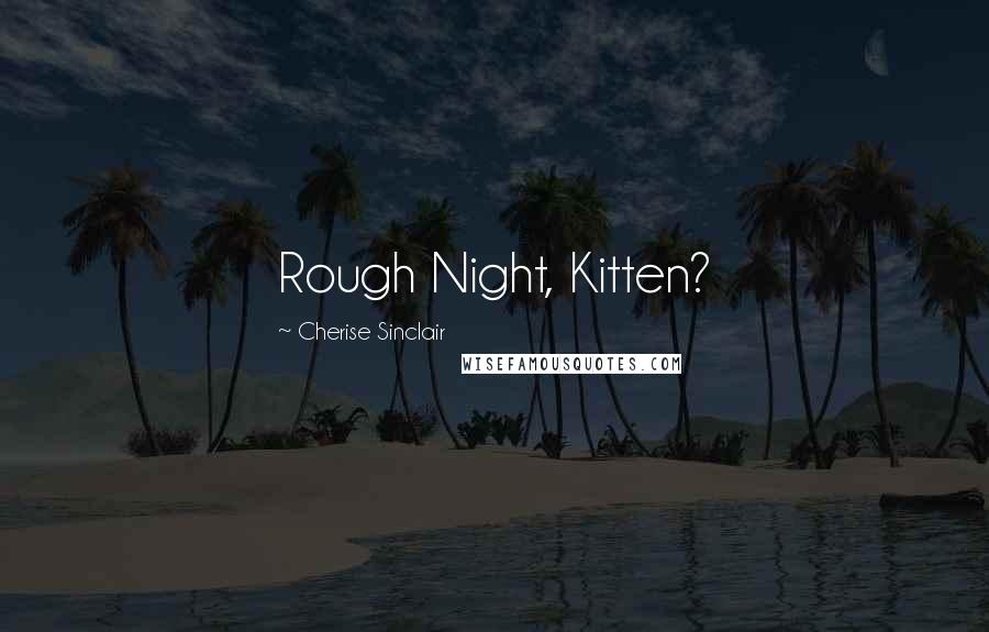 Cherise Sinclair Quotes: Rough Night, Kitten?