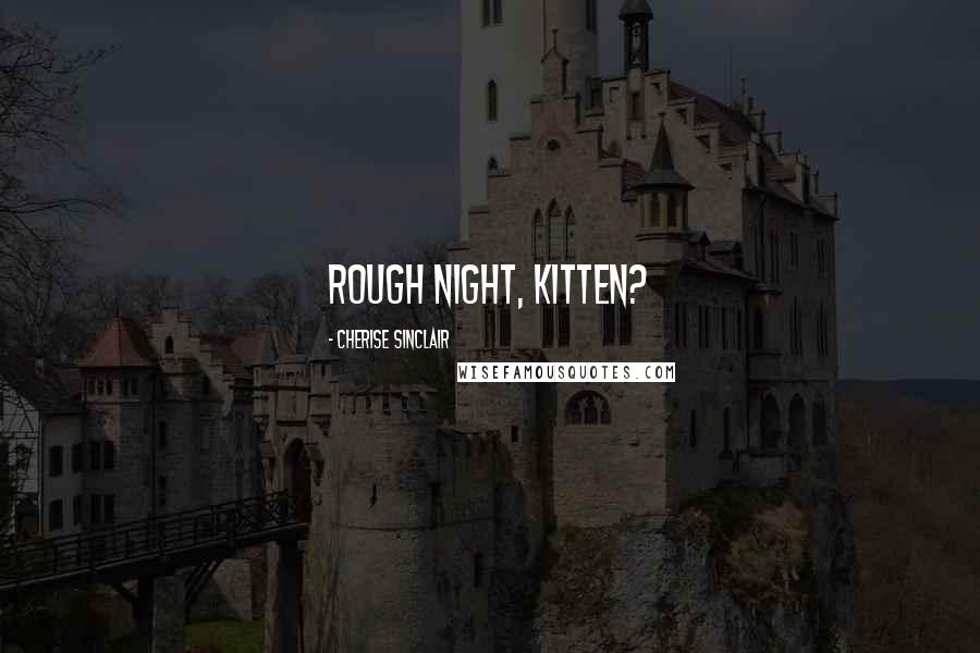 Cherise Sinclair Quotes: Rough Night, Kitten?