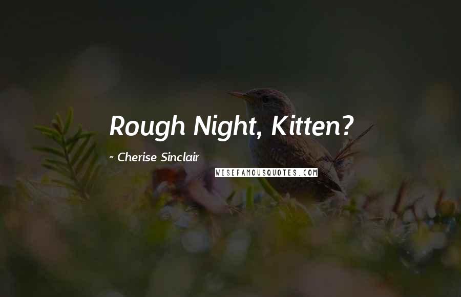 Cherise Sinclair Quotes: Rough Night, Kitten?