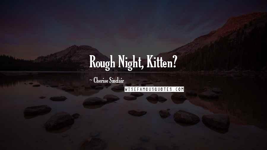 Cherise Sinclair Quotes: Rough Night, Kitten?