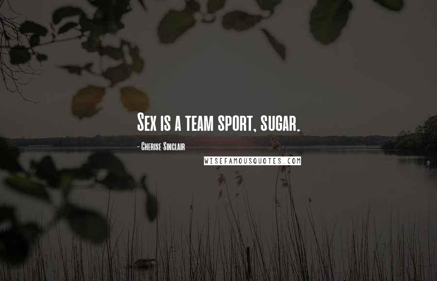 Cherise Sinclair Quotes: Sex is a team sport, sugar.