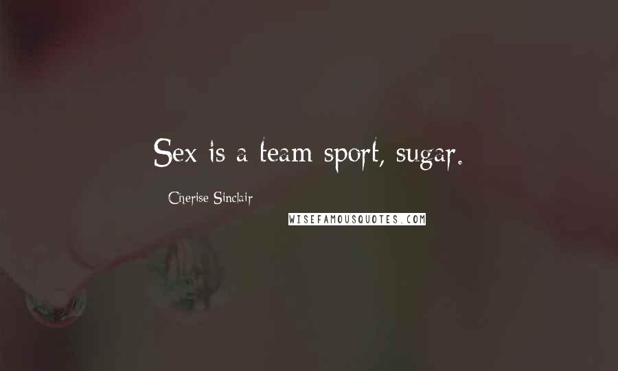 Cherise Sinclair Quotes: Sex is a team sport, sugar.