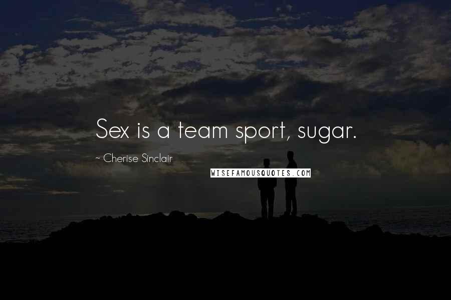 Cherise Sinclair Quotes: Sex is a team sport, sugar.