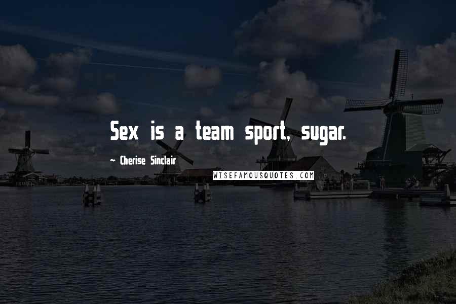 Cherise Sinclair Quotes: Sex is a team sport, sugar.